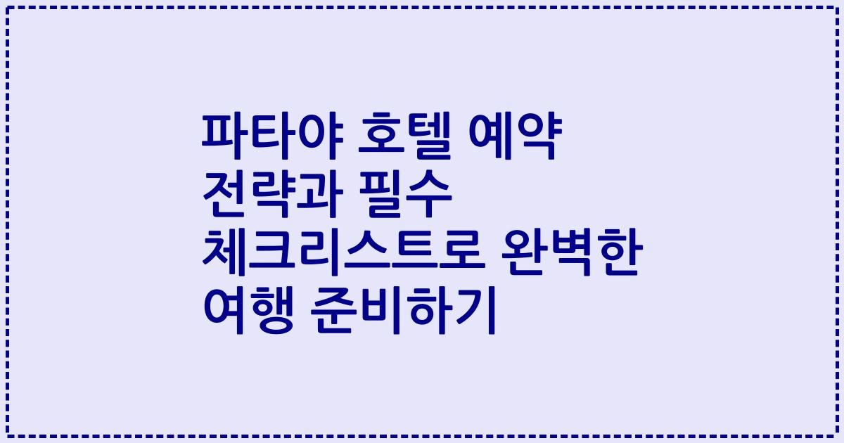 파타야 호텔 예약 전략과 필수 체크리스트로 완벽한 여행 준비하기