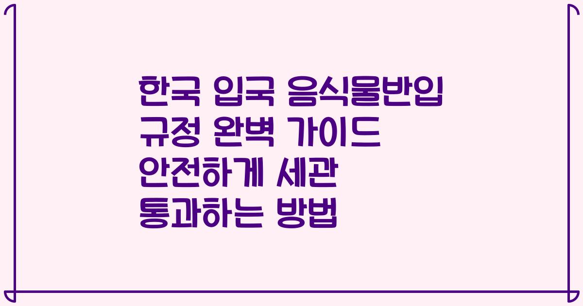 한국 입국 음식물반입 규정 완벽 가이드 안전하게 세관 통과하는 방법