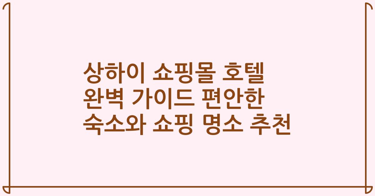 상하이 쇼핑몰 호텔 완벽 가이드 편안한 숙소와 쇼핑 명소 추천
