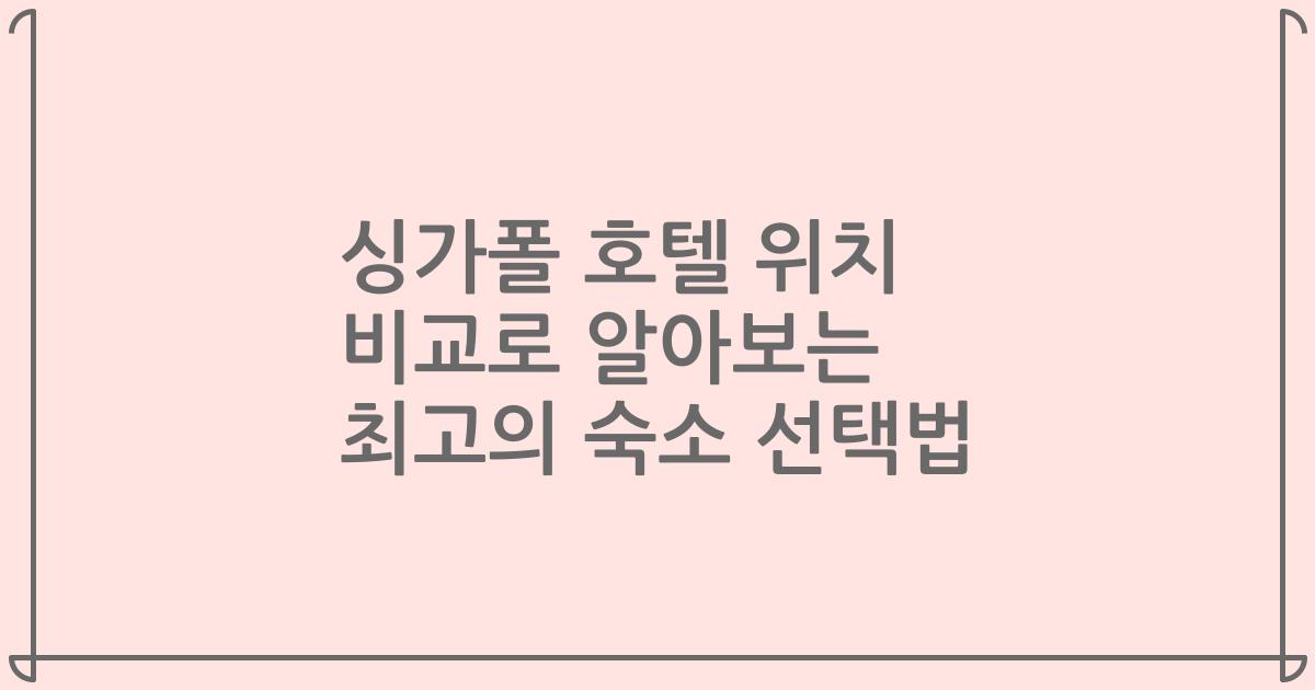 싱가폴 호텔 위치 비교로 알아보는 최고의 숙소 선택법