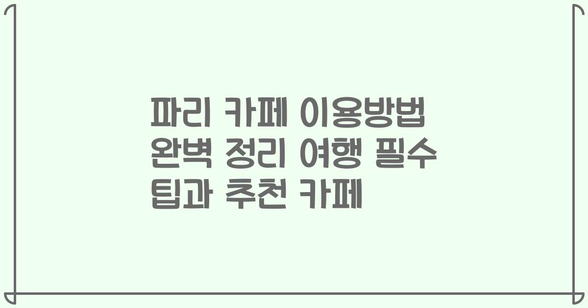 파리 카페 이용방법 완벽 정리 여행 필수 팁과 추천 카페