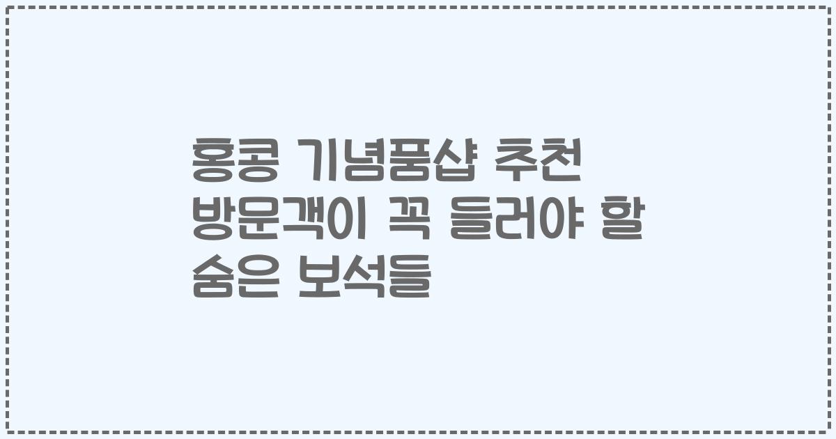 홍콩 기념품샵 추천 방문객이 꼭 들러야 할 숨은 보석들
