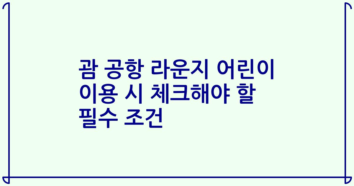 괌 공항 라운지 어린이 이용 시 체크해야 할 필수 조건