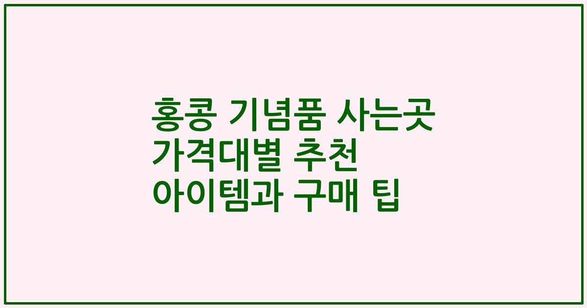 홍콩 기념품 사는곳 가격대별 추천 아이템과 구매 팁