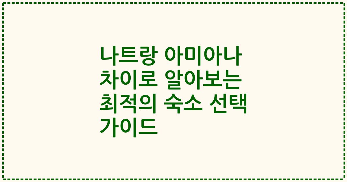 나트랑 아미아나 차이로 알아보는 최적의 숙소 선택 가이드