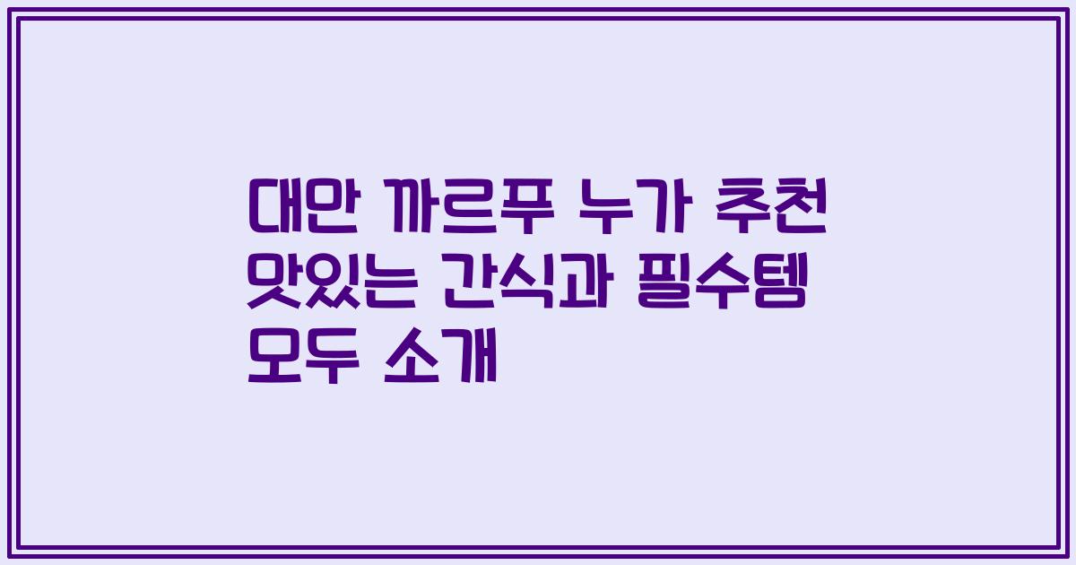대만 까르푸 누가 추천 맛있는 간식과 필수템 모두 소개