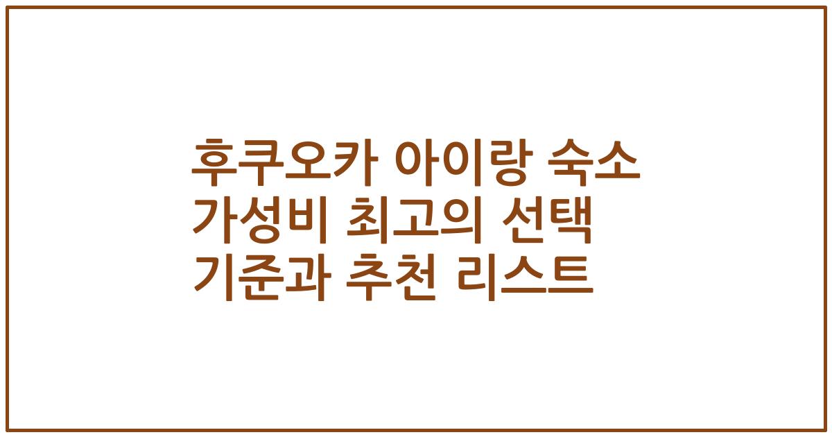 후쿠오카 아이랑 숙소 가성비 최고의 선택 기준과 추천 리스트