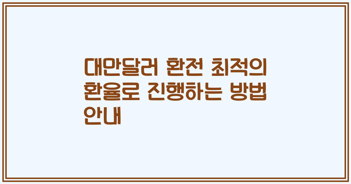 대만달러 환전 최적의 환율로 진행하는 방법 안내