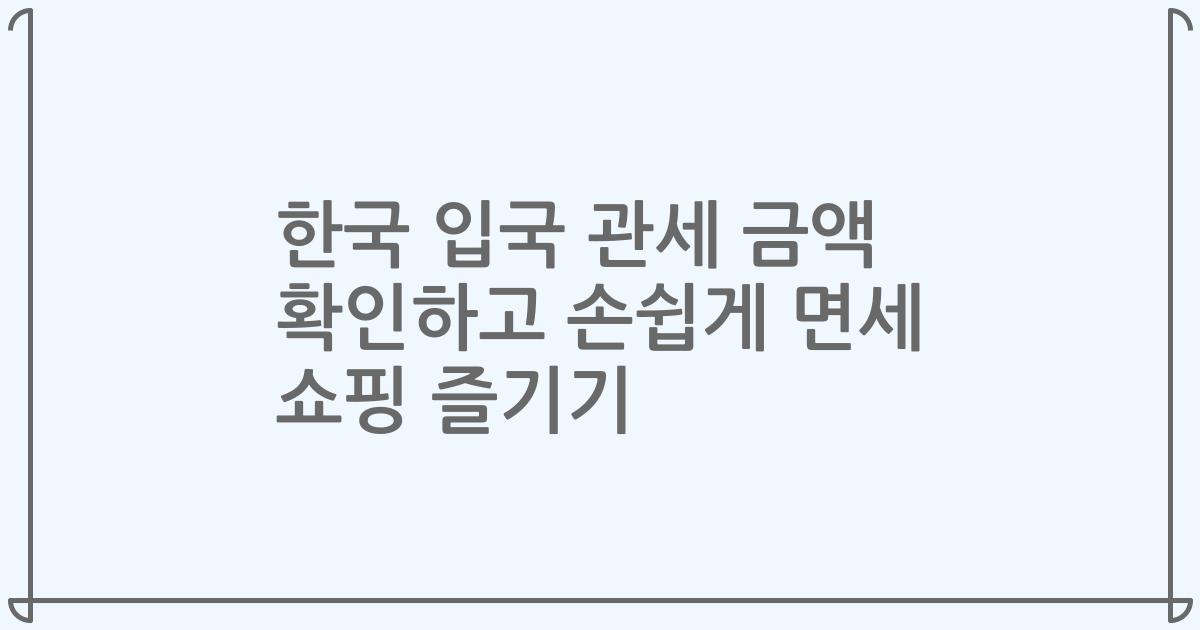 한국 입국 관세 금액 확인하고 손쉽게 면세 쇼핑 즐기기