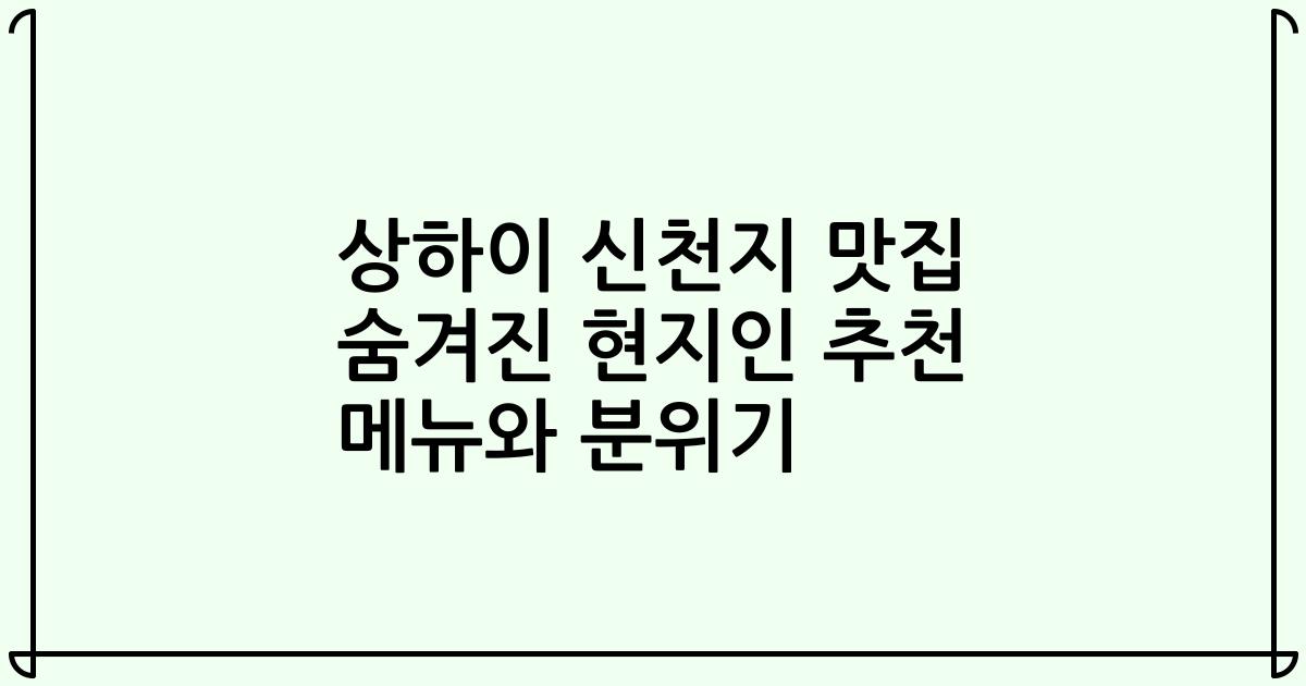 상하이 신천지 맛집 숨겨진 현지인 추천 메뉴와 분위기