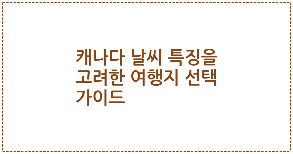 캐나다 날씨 특징을 고려한 여행지 선택 가이드