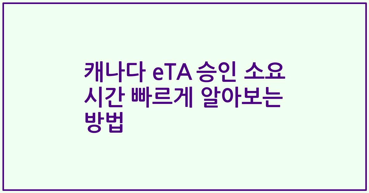 캐나다 eTA 승인 소요 시간 빠르게 알아보는 방법