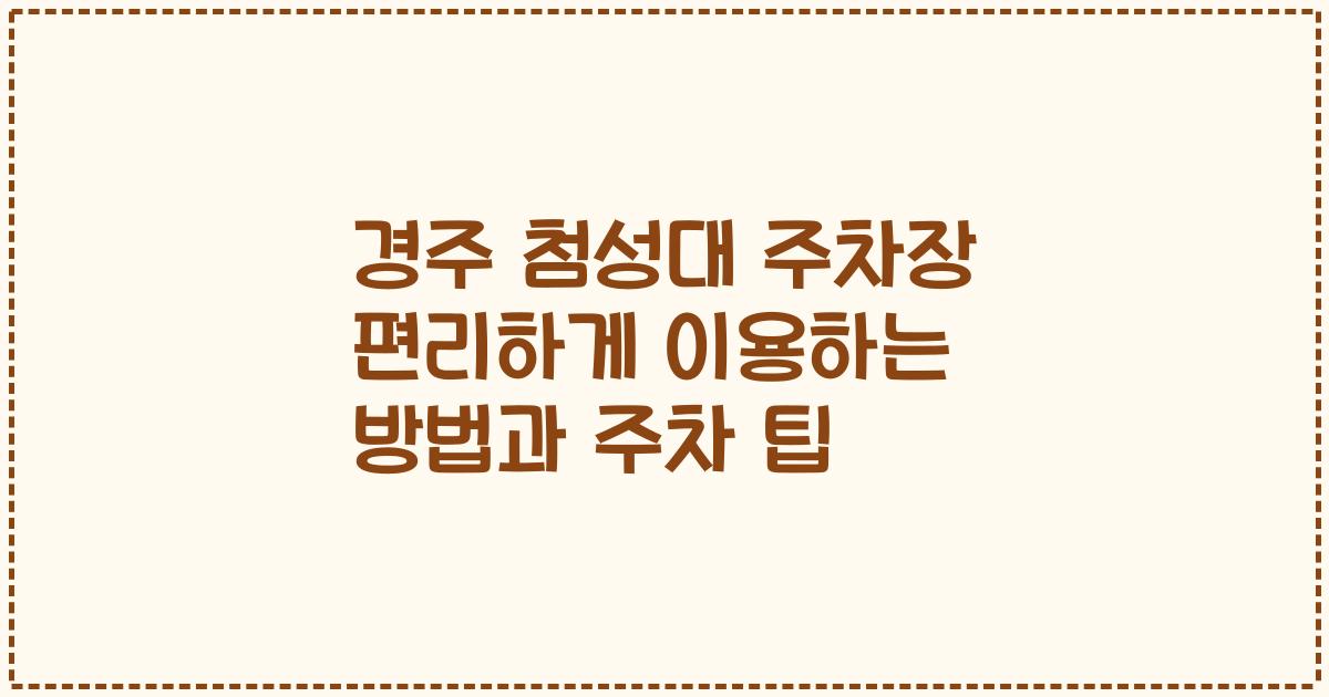 경주 첨성대 주차장 편리하게 이용하는 방법과 주차 팁