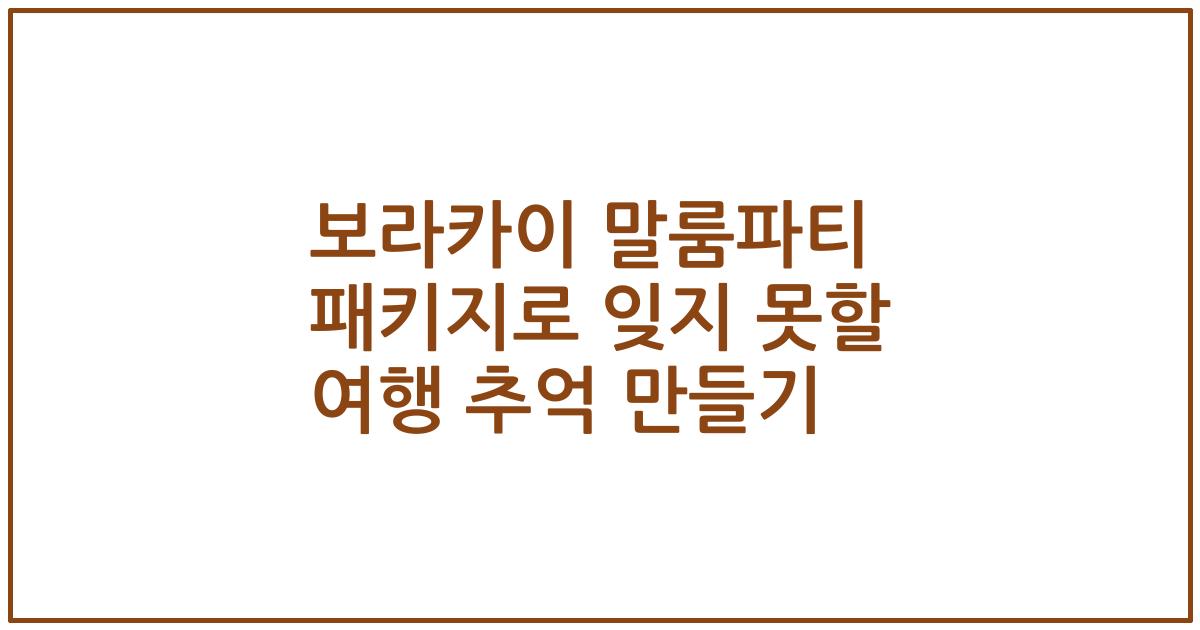 보라카이 말룸파티 패키지로 잊지 못할 여행 추억 만들기