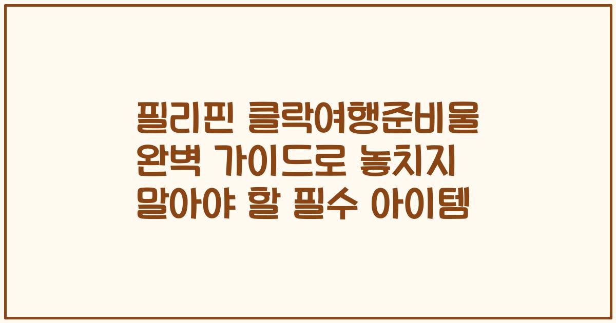 필리핀 클락여행준비물 완벽 가이드로 놓치지 말아야 할 필수 아이템