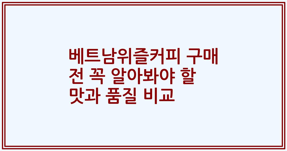 베트남위즐커피 구매 전 꼭 알아봐야 할 맛과 품질 비교