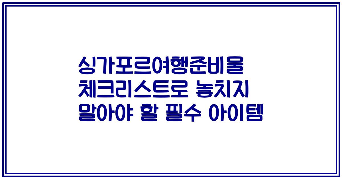 싱가포르여행준비물 체크리스트로 놓치지 말아야 할 필수 아이템