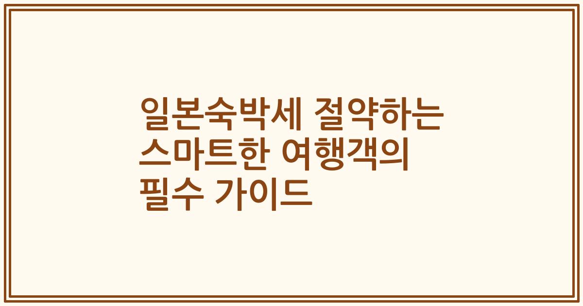일본숙박세 절약하는 스마트한 여행객의 필수 가이드