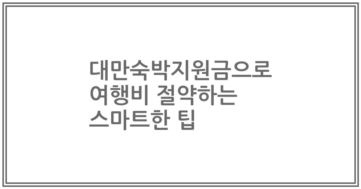 대만숙박지원금으로 여행비 절약하는 스마트한 팁