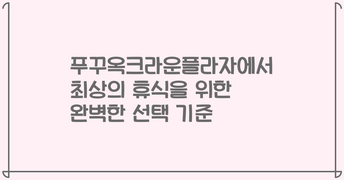 푸꾸옥크라운플라자에서 최상의 휴식을 위한 완벽한 선택 기준