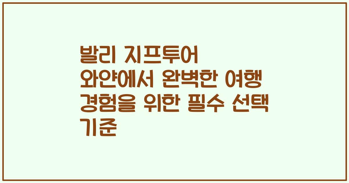 발리 지프투어 와얀에서 완벽한 여행 경험을 위한 필수 선택 기준