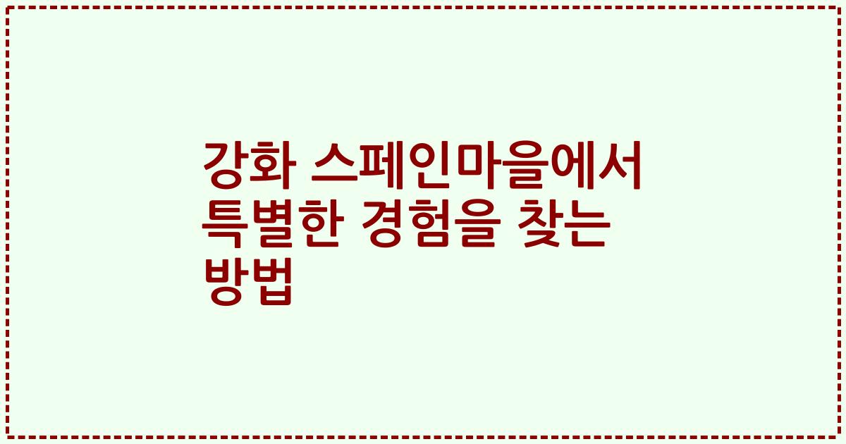 강화 스페인마을에서 특별한 경험을 찾는 방법