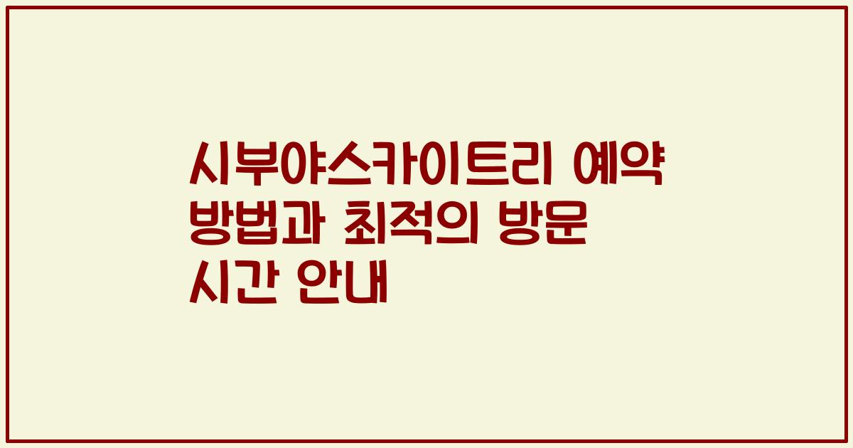 시부야스카이트리 예약 방법과 최적의 방문 시간 안내