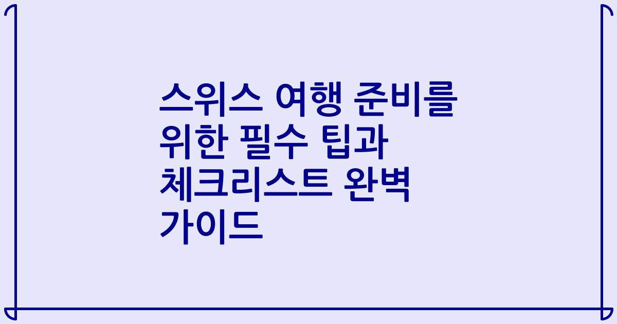 스위스 여행 준비를 위한 필수 팁과 체크리스트 완벽 가이드