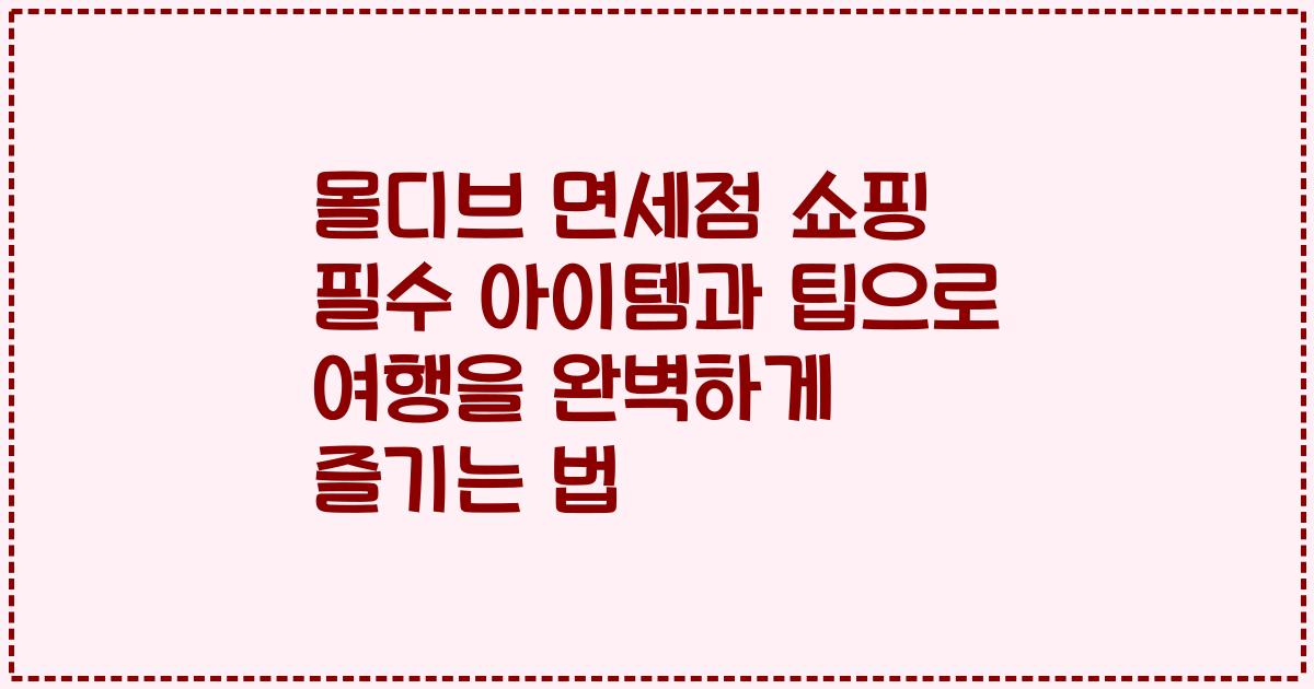 몰디브 면세점 쇼핑 필수 아이템과 팁으로 여행을 완벽하게 즐기는 법