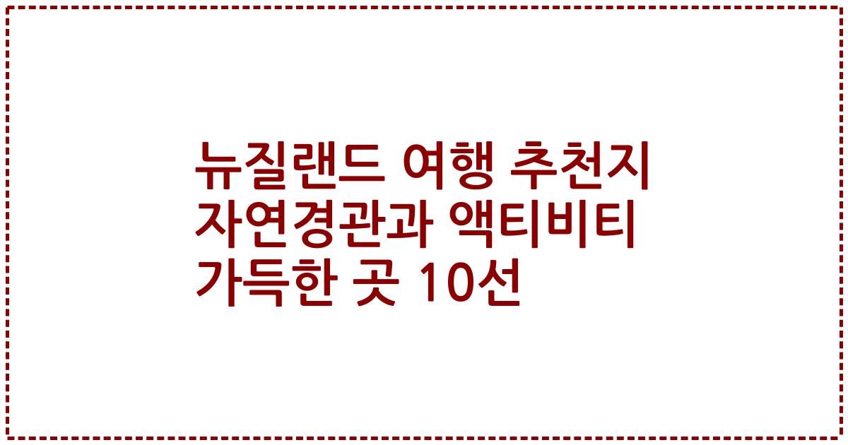 뉴질랜드 여행 추천지 자연경관과 액티비티 가득한 곳 10선