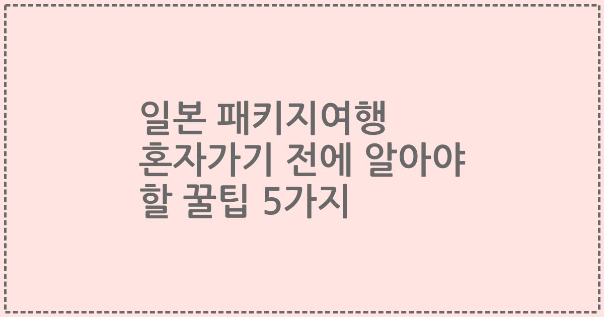 일본 패키지여행 혼자가기 전에 알아야 할 꿀팁 5가지