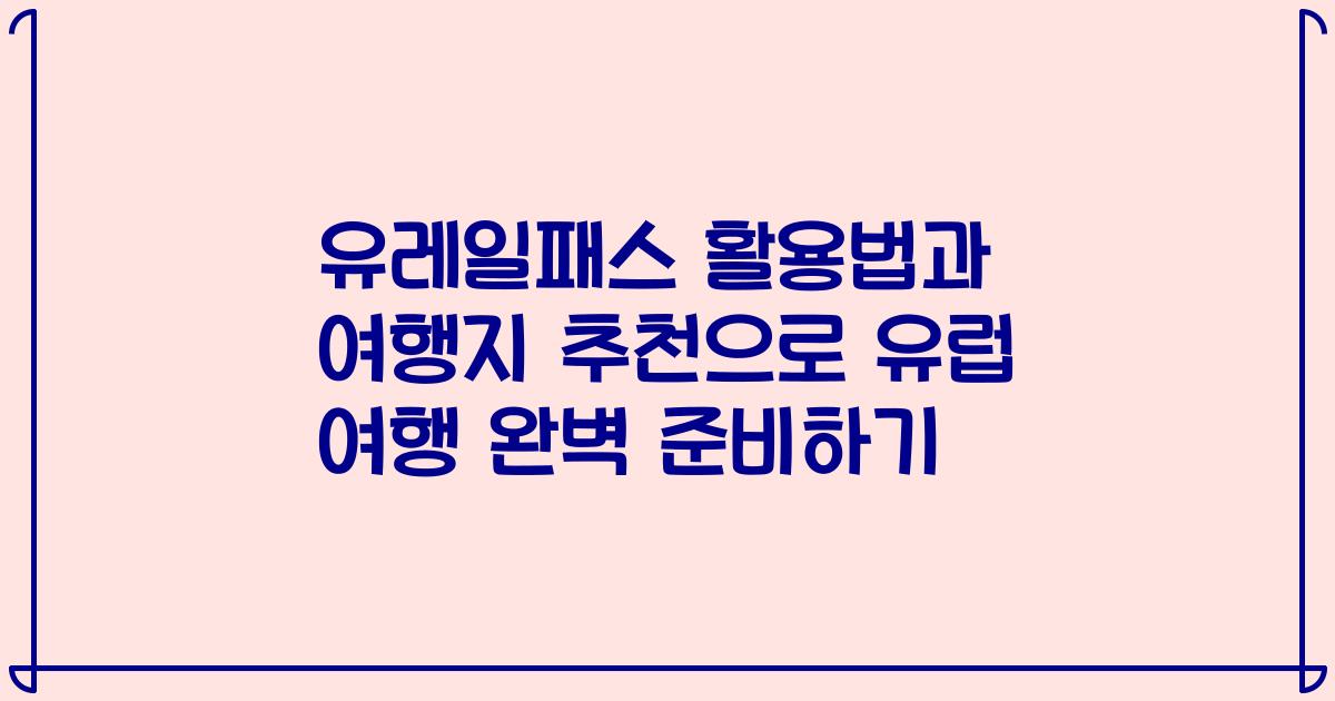 유레일패스 활용법과 여행지 추천으로 유럽 여행 완벽 준비하기