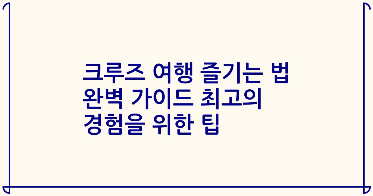크루즈 여행 즐기는 법 완벽 가이드 최고의 경험을 위한 팁