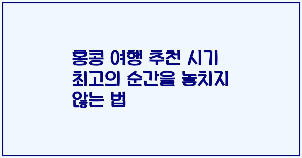 홍콩 여행 추천 시기 최고의 순간을 놓치지 않는 법