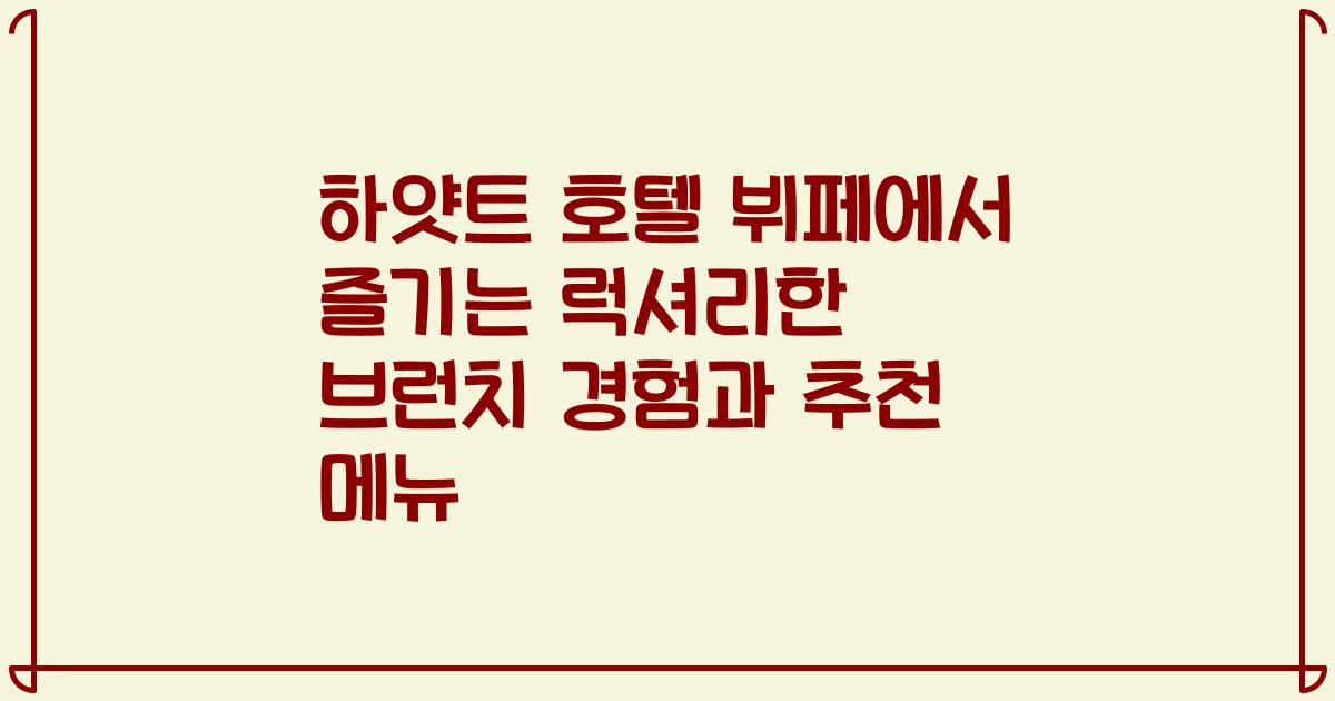 하얏트 호텔 뷔페에서 즐기는 럭셔리한 브런치 경험과 추천 메뉴