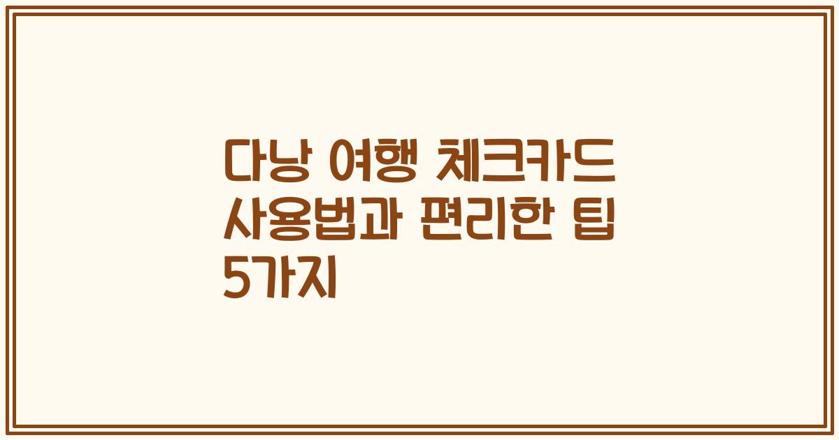 다낭 여행 체크카드 사용법과 편리한 팁 5가지