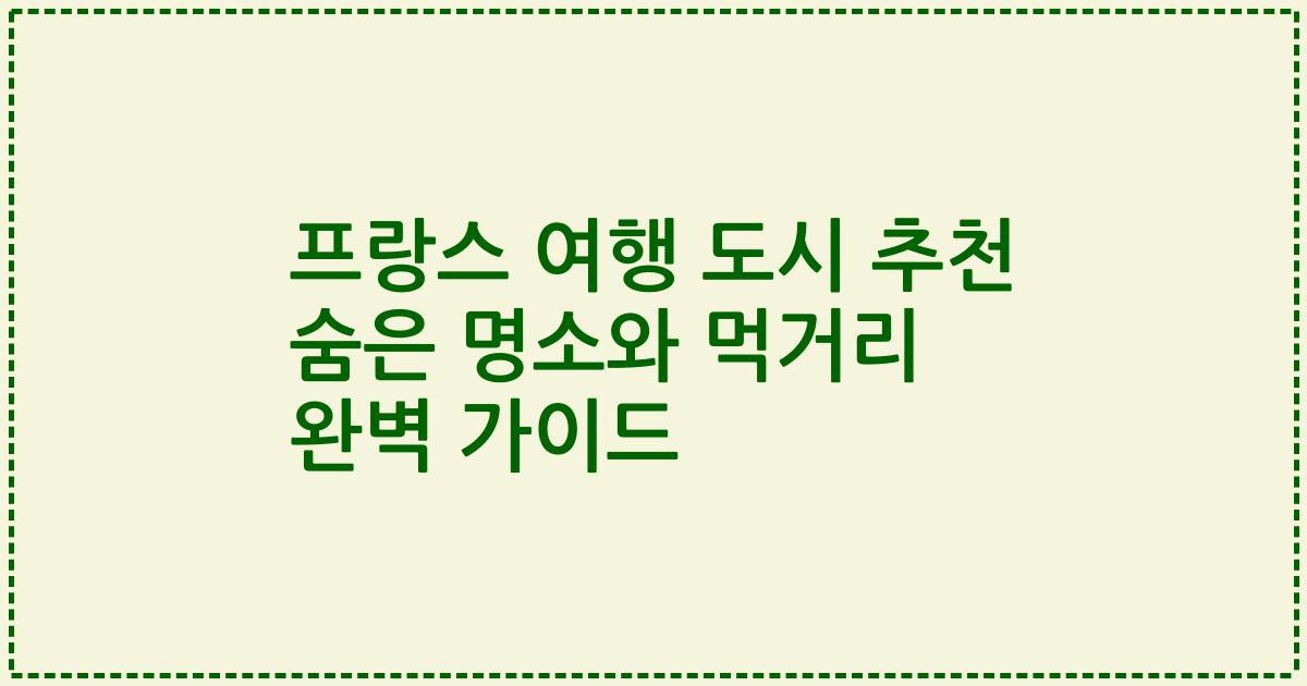 프랑스 여행 도시 추천 숨은 명소와 먹거리 완벽 가이드