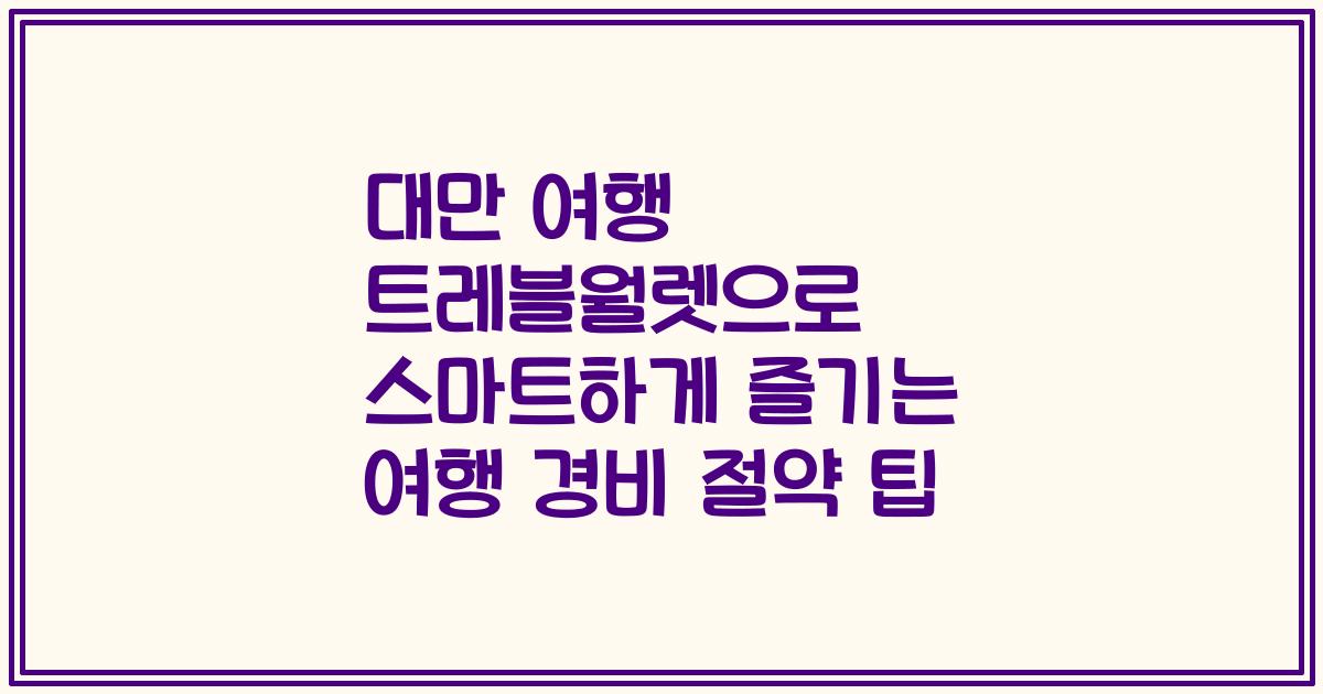 대만 여행 트레블월렛으로 스마트하게 즐기는 여행 경비 절약 팁