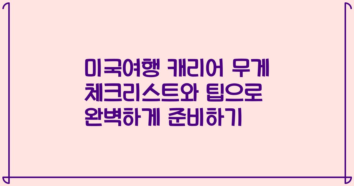 미국여행 캐리어 무게 체크리스트와 팁으로 완벽하게 준비하기