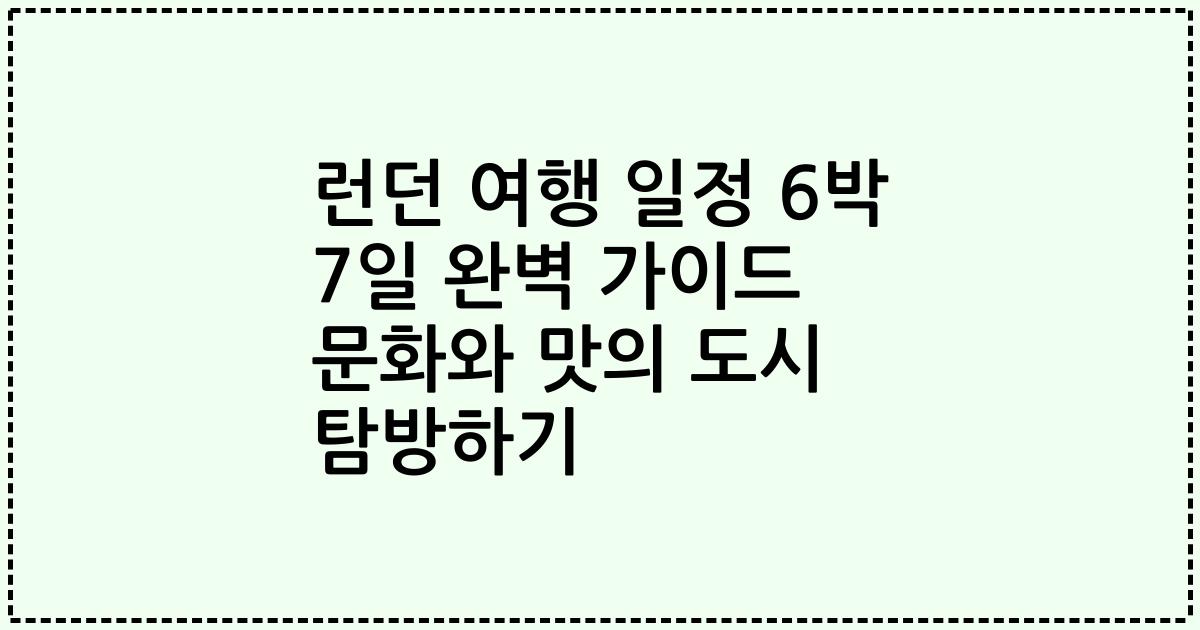 런던 여행 일정 6박 7일 완벽 가이드 문화와 맛의 도시 탐방하기