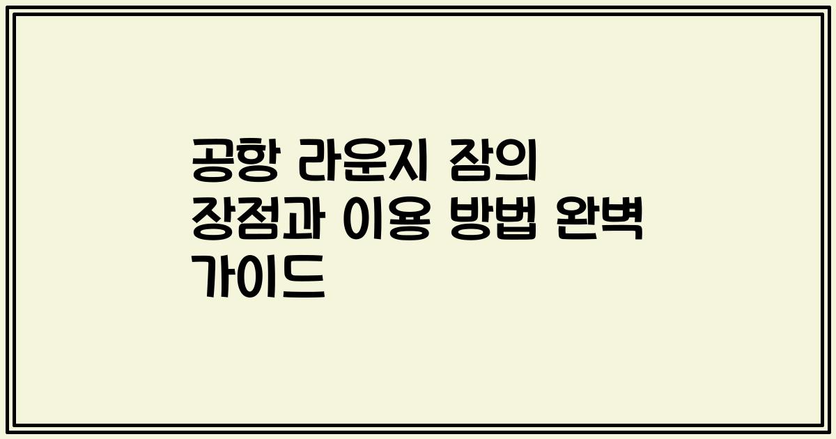 공항 라운지 잠의 장점과 이용 방법 완벽 가이드