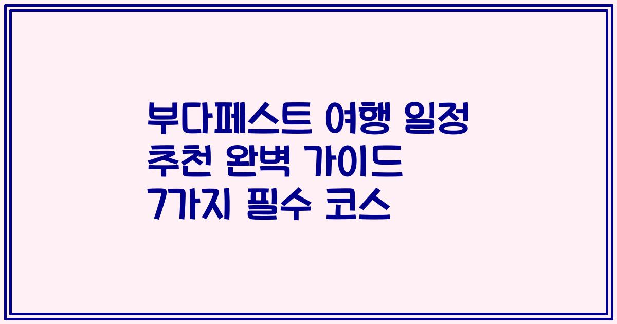 부다페스트 여행 일정 추천 완벽 가이드 7가지 필수 코스