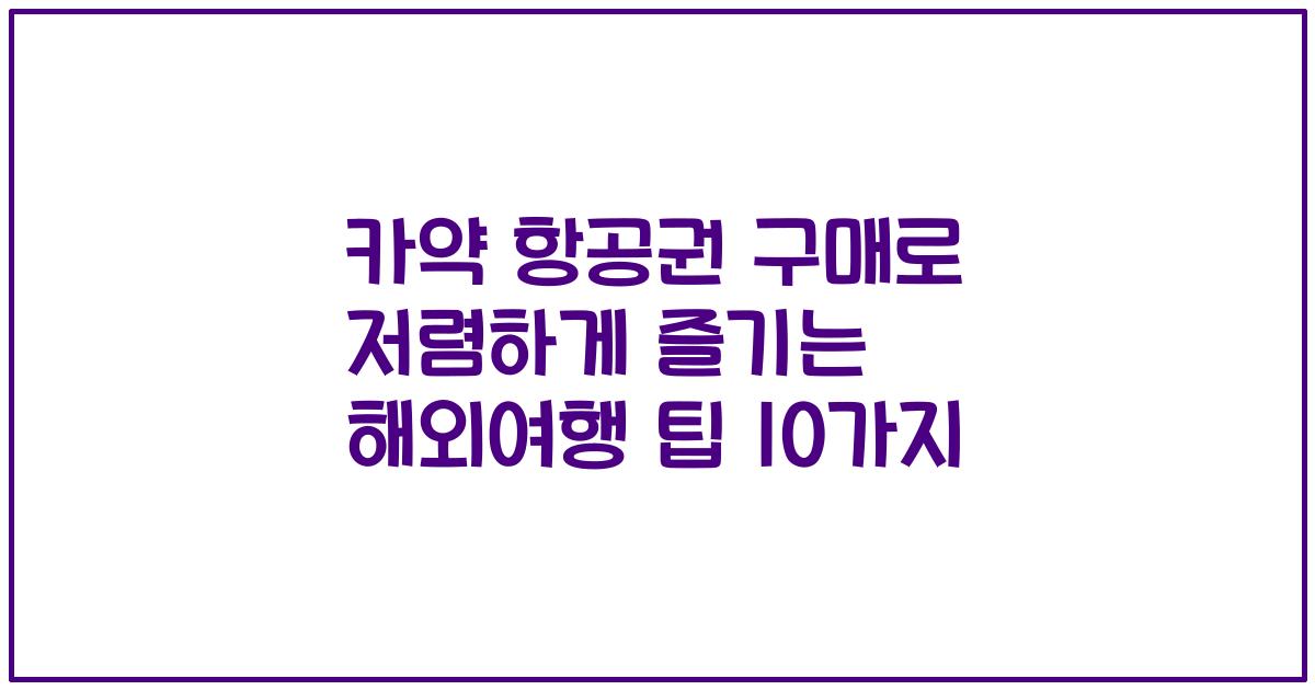카약 항공권 구매로 저렴하게 즐기는 해외여행 팁 10가지
