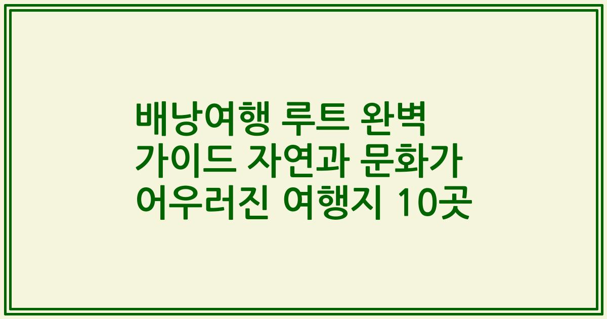배낭여행 루트 완벽 가이드 자연과 문화가 어우러진 여행지 10곳