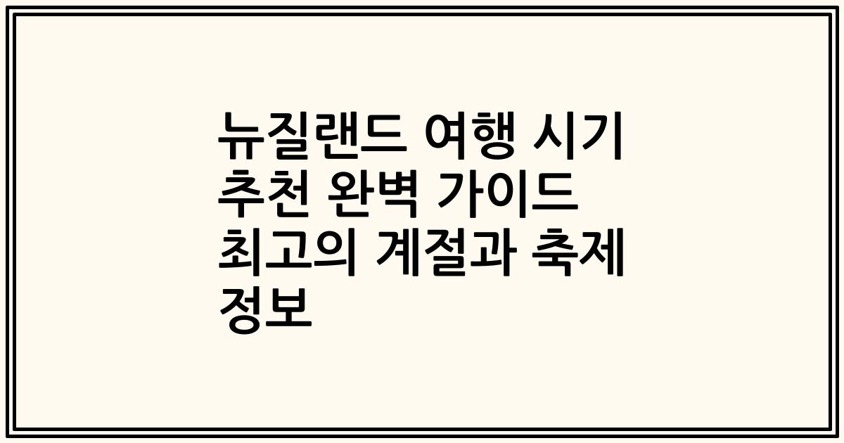 뉴질랜드 여행 시기 추천 완벽 가이드 최고의 계절과 축제 정보